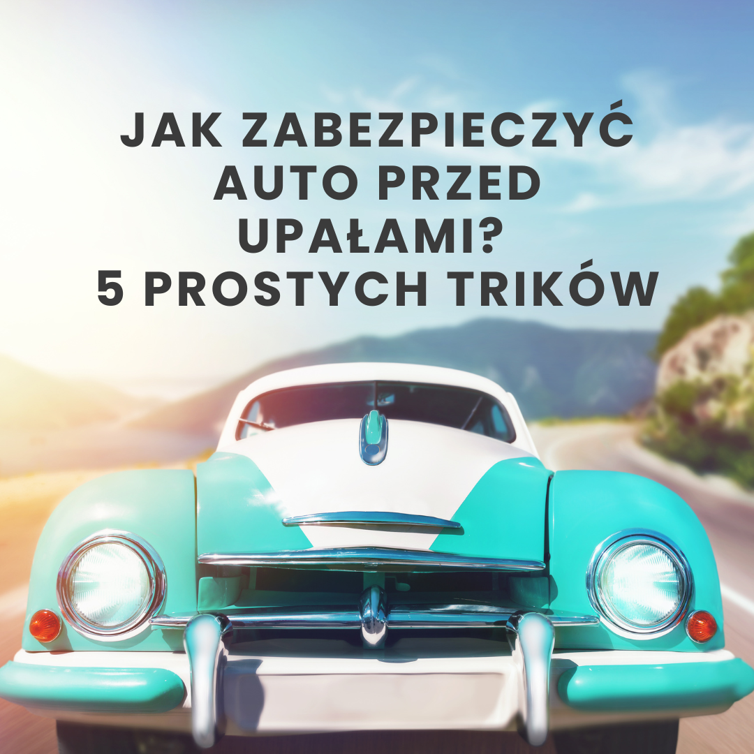 Jak zabezpieczyć auto przed upałami? 5 prostych trików